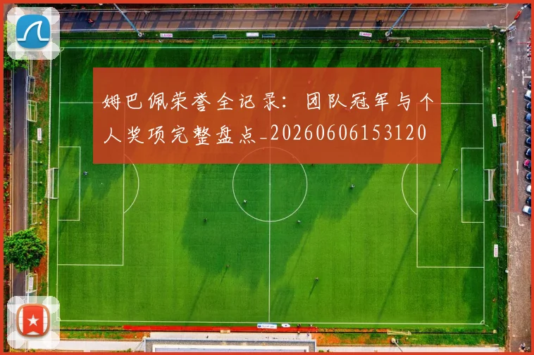 姆巴佩荣誉全记录：团队冠军与个人奖项完整盘点_20260606153120