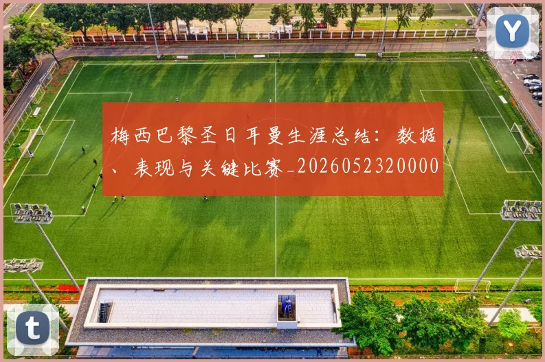 梅西巴黎圣日耳曼生涯总结:数据、表现与关键比赛_20260523200002