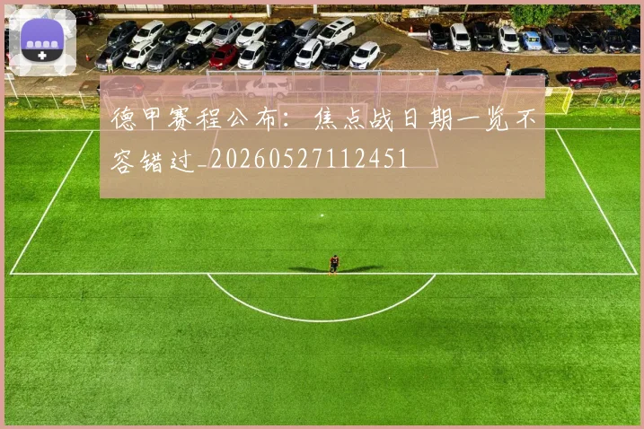 德甲赛程公布：焦点战日期一览不容错过_20260527112451