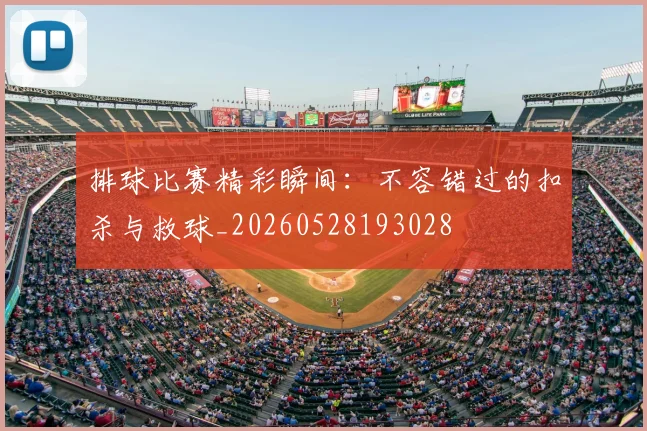 排球比赛精彩瞬间：不容错过的扣杀与救球_20260528193028