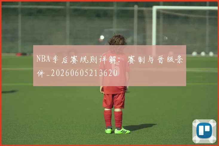 NBA季后赛规则详解：赛制与晋级条件_20260605213620