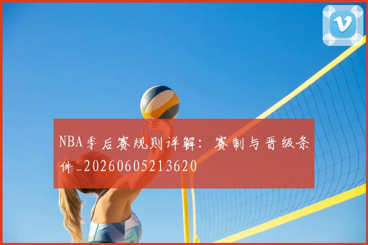 NBA季后赛规则详解：赛制与晋级条件_20260605213620