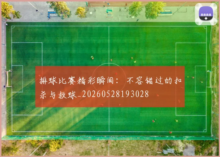 排球比赛精彩瞬间：不容错过的扣杀与救球_20260528193028