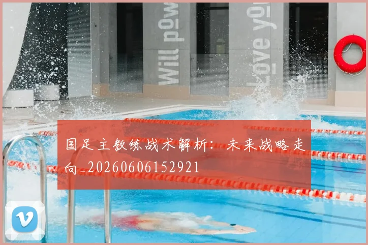 国足主教练战术解析：未来战略走向_20260606152921