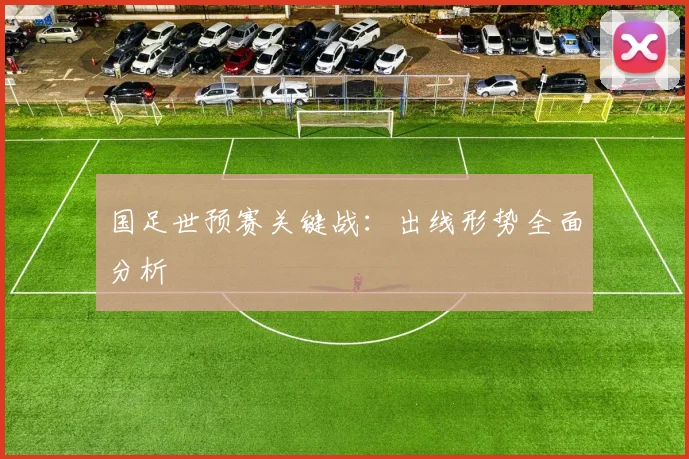 国足世预赛关键战：出线形势全面分析
