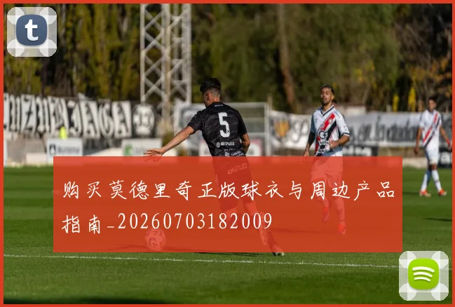 购买莫德里奇正版球衣与周边产品指南_20260703182009