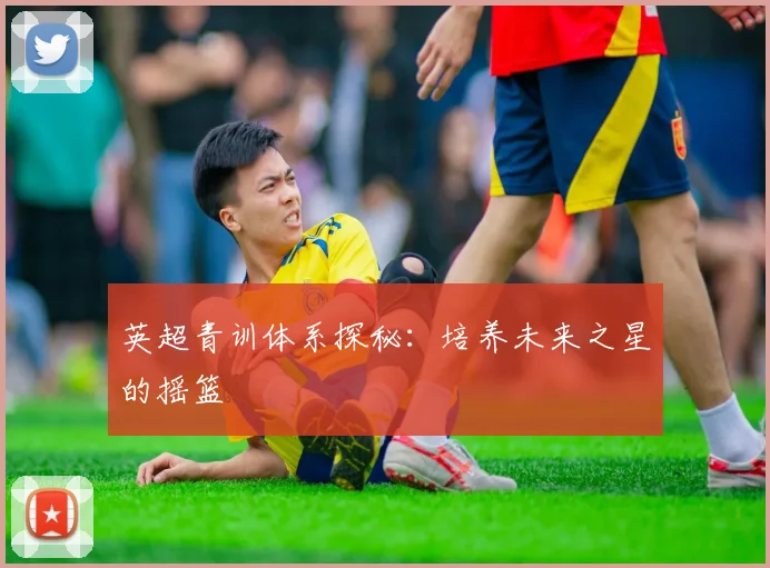 英超青训体系探秘:培养未来之星的摇篮