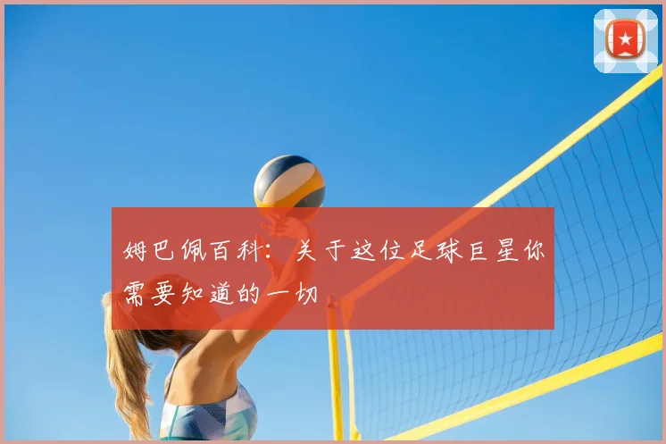 姆巴佩百科：关于这位足球巨星你需要知道的一切