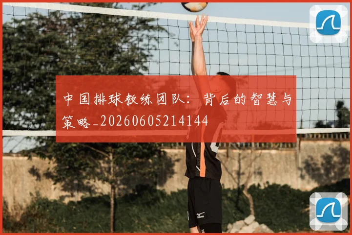 中国排球教练团队：背后的智慧与策略_20260605214144